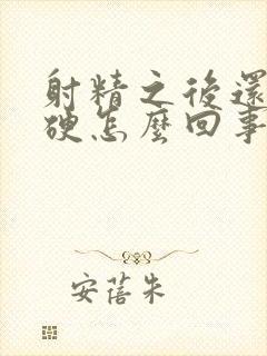 射精之后还是很硬怎么回事