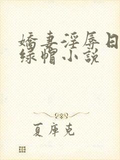 娇妻淫辱日记h绿帽小说