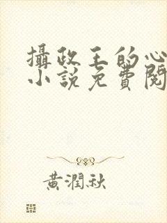 摄政王的心尖宠小说免费阅读