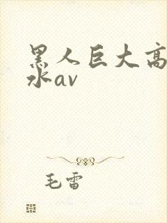 黑人巨大高潮喷水av