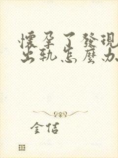 怀孕了发现丈夫出轨怎么办