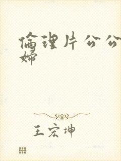 伦理片公公儿媳妇