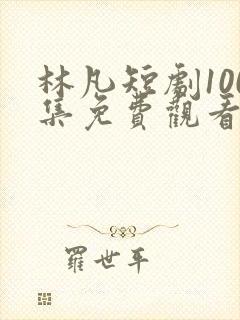 林凡短剧100集免费观看