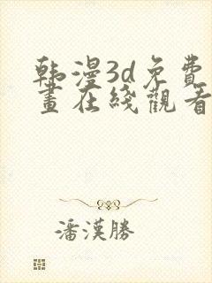 韩漫3d免费漫画在线观看入口