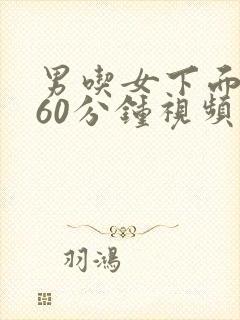 男吃女下面摸胸60分钟视频