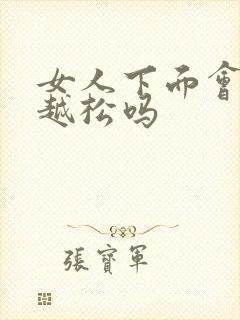 女人下面会越做越松吗封面