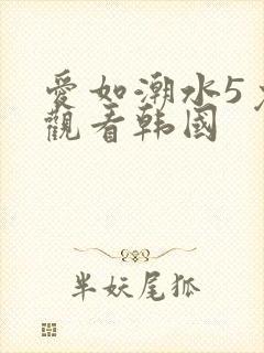 爱如潮水5免费观看韩国