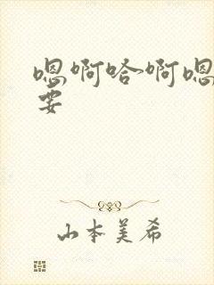 嗯啊哈啊嗯哼不要