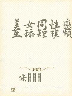 美女同性恋互摸互舔短视频.