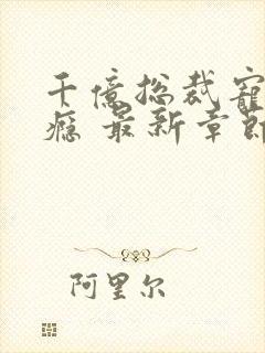 千亿总裁宠妻成瘾 最新章节封面