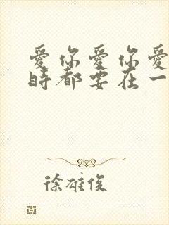 爱你爱你爱你随时都要在一起是什么歌