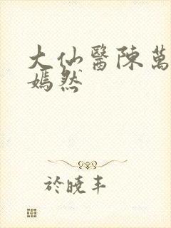 大仙医陈万里唐嫣然