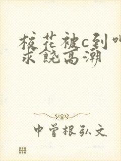 校花被c到呻吟求饶高潮