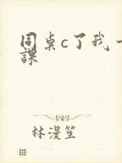 同桌c了我一节课