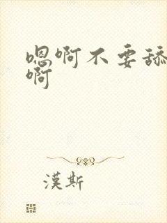 嗯啊不要舔了嗯啊