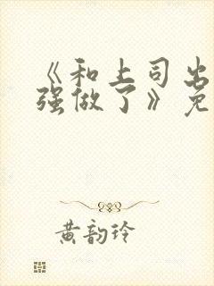 《和上司出差被强做了》免费观看封面