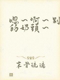 嗯～啊～别揉我的奶头～