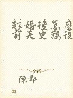 离婚后怎么做让前夫更想复婚