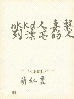 nkkd人妻系列漂亮的人妻