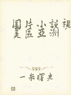 图片小说视频欧美区亚洲