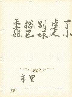 季总别虐了舒小姐已嫁人小说全集