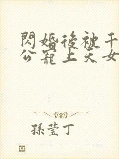 闪婚后被千亿老公宠上天女主角