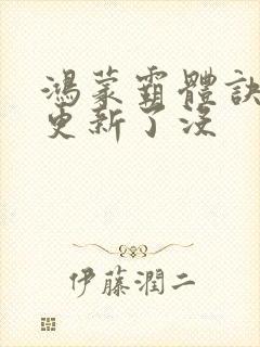 鸿蒙霸体诀最新更新了没