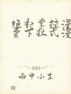 绝对掌控漫画免费下拉式漫画最新话