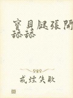 宝贝腿张开让我舔舔