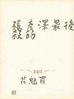 张彦泽最后被谁杀的