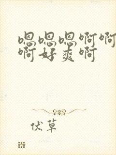 嗯嗯嗯啊啊啊啊啊好爽啊