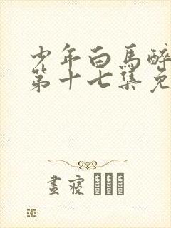 少年白马醉春风第十七集免费观看