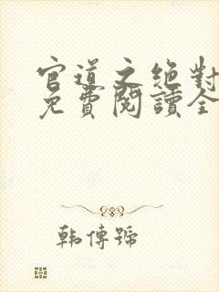 官道之绝对权力免费阅读全部