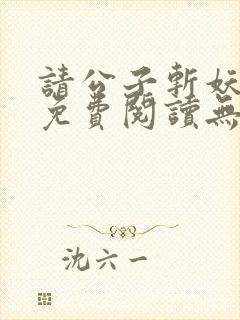 请公子斩妖全文免费阅读无弹窗