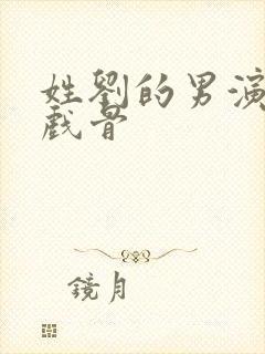 姓刘的男演员老戏骨