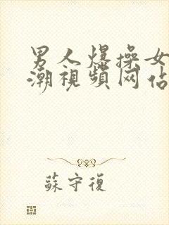 男人爆操女人高潮视频网站