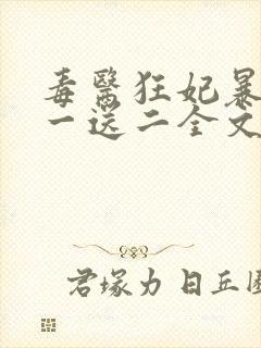 毒医狂妃暴君娶一送二全文免费阅读