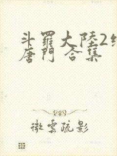斗罗大陆2绝世唐门 合集