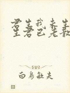 君生我未生,我生君已老散文