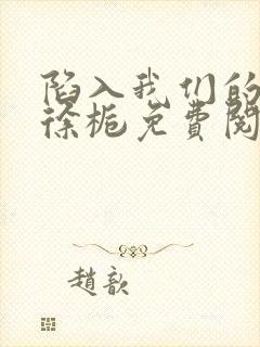 陷入我们的热恋徐栀免费阅读完整版