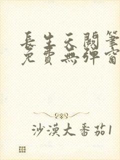 长生天阙笔趣阁免费无弹窗