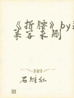 《折腰》by蓬莱客未删