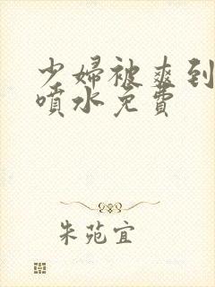 少妇被爽到高潮喷水免费