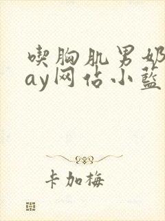 吃胸肌男奶头gay网站小蓝封面