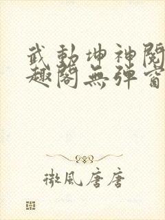 武动坤神阅读笔趣阁无弹窗