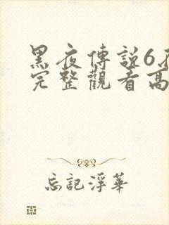 黑夜传说6在线完整观看高清国语