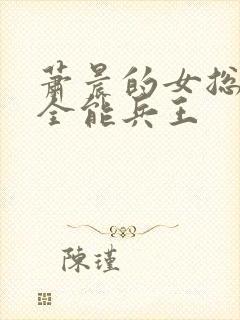 萧晨的女总裁的全能兵王封面