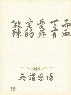 做完爱下面火辣辣的疼有血