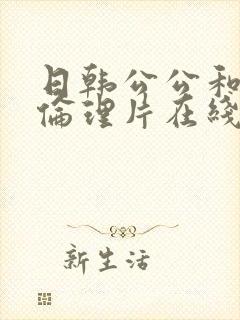 日韩公公和儿媳伦理片在线观看