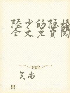 陆少的隐婚罪妻全文免费阅读大结局